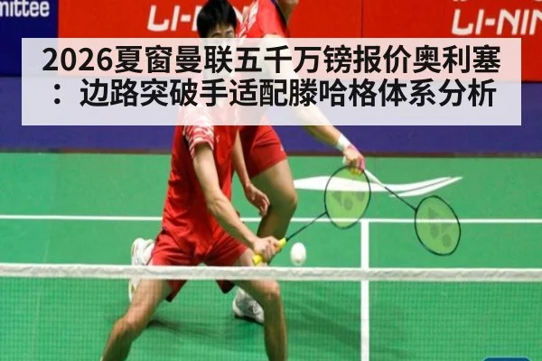 2026夏窗曼联五千万镑报价奥利塞：边路突破手适配滕哈格体系分析