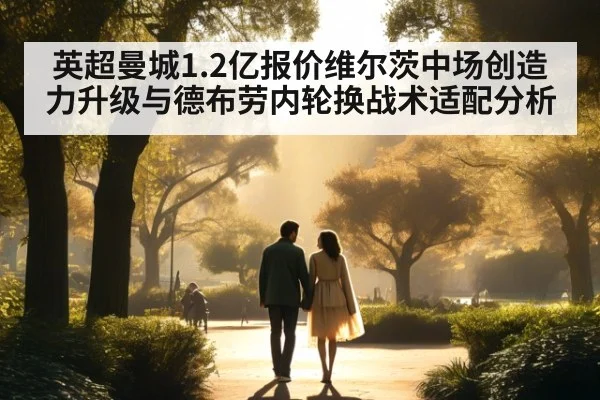 英超曼城1.2亿报价维尔茨中场创造力升级与德布劳内轮换战术适配分析