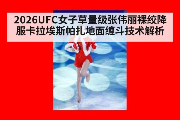 2026UFC女子草量级张伟丽裸绞降服卡拉埃斯帕扎地面缠斗技术解析