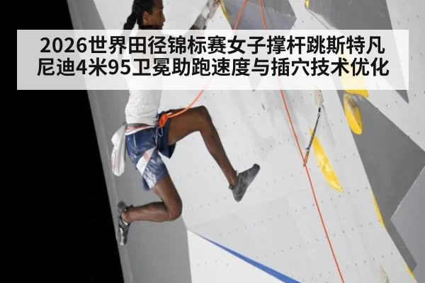 2026世界田径锦标赛女子撑杆跳斯特凡尼迪4米95卫冕助跑速度与插穴技术优化