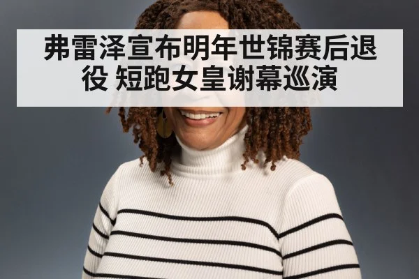 弗雷泽宣布明年世锦赛后退役 短跑女皇谢幕巡演