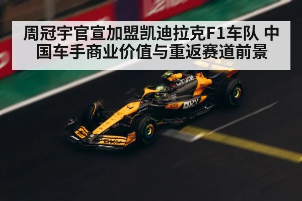周冠宇官宣加盟凯迪拉克F1车队 中国车手商业价值与重返赛道前景