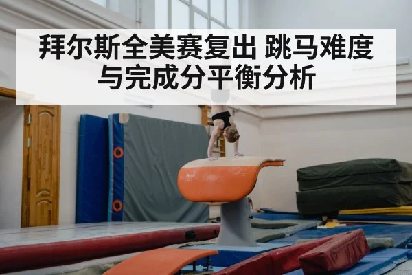 拜尔斯全美赛复出 跳马难度与完成分平衡分析