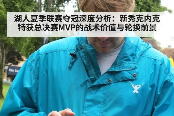 湖人夏季联赛夺冠深度分析：新秀克内克特获总决赛MVP的战术价值与轮换前景