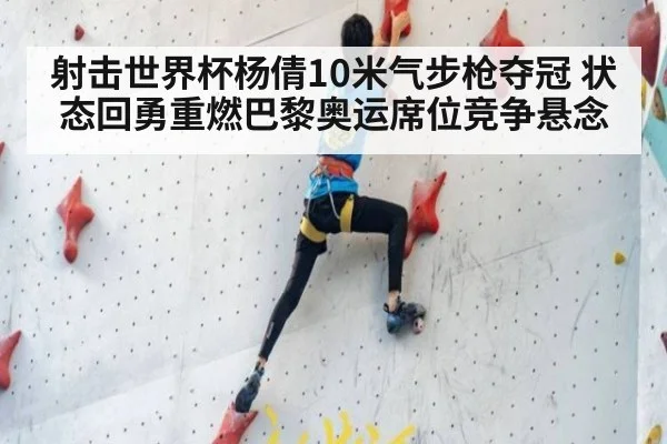 射击世界杯杨倩10米气步枪夺冠 状态回勇重燃巴黎奥运席位竞争悬念
