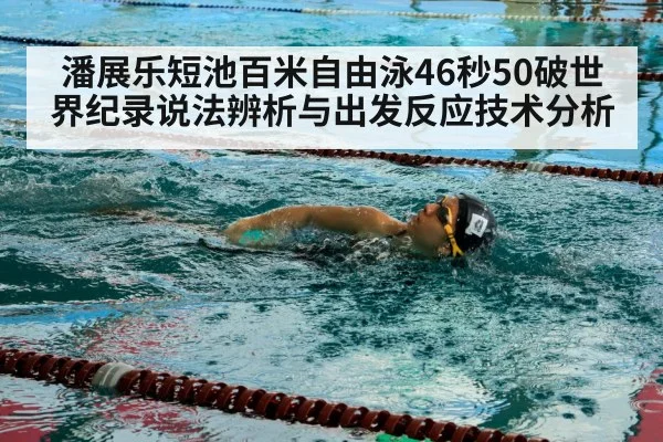 潘展乐短池百米自由泳46秒50破世界纪录说法辨析与出发反应技术分析