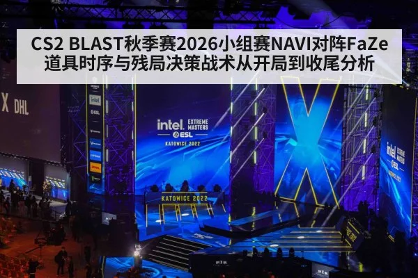 CS2 BLAST秋季赛2026小组赛NAVI对阵FaZe道具时序与残局决策战术从开局到收尾分析