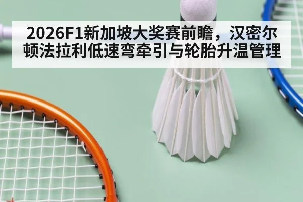2026F1新加坡大奖赛前瞻，汉密尔顿法拉利低速弯牵引与轮胎升温管理