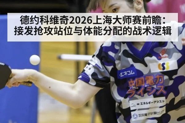德约科维奇2026上海大师赛前瞻：接发抢攻站位与体能分配的战术逻辑