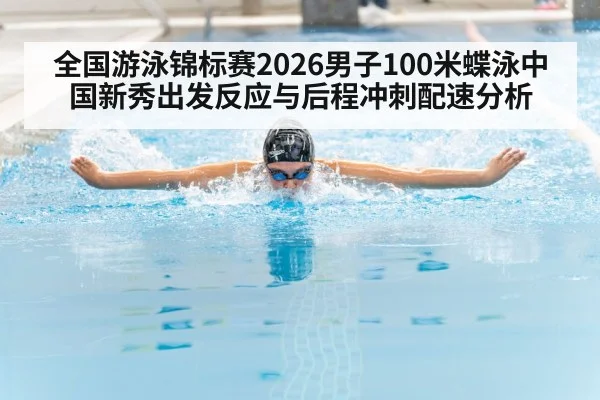 全国游泳锦标赛2026男子100米蝶泳中国新秀出发反应与后程冲刺配速分析